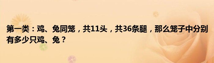 第一类：鸡、兔同笼，共11头，共36条腿，那么笼子中分别有多少只鸡、兔？