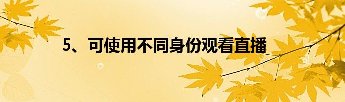 5、可使用不同身份观看直播