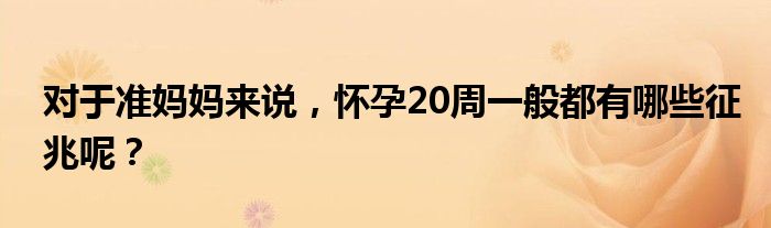 对于准妈妈来说，怀孕20周一般都有哪些征兆呢？