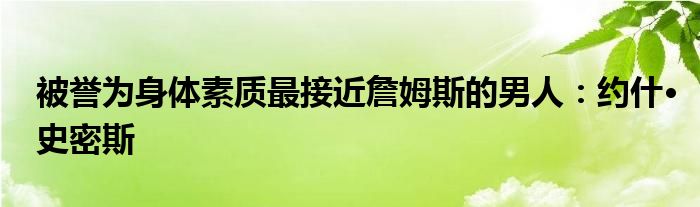 被誉为身体素质最接近詹姆斯的男人：约什•史密斯