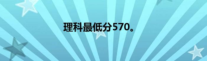 理科最低分570。