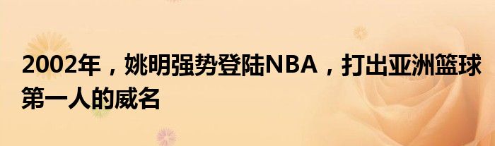 2002年，姚明强势登陆NBA，打出亚洲篮球第一人的威名