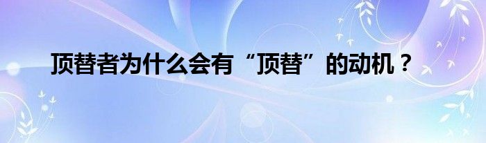 顶替者为什么会有“顶替”的动机？