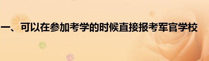 一、可以在参加考学的时候直接报考军官学校