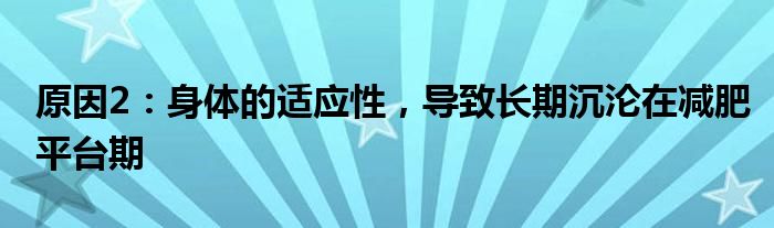 原因2：身体的适应性，导致长期沉沦在减肥平台期