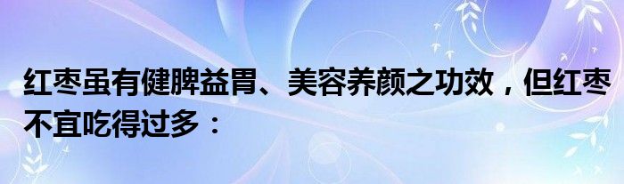 红枣虽有健脾益胃、美容养颜之功效，但红枣不宜吃得过多：