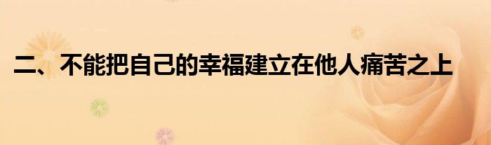 二、不能把自己的幸福建立在他人痛苦之上