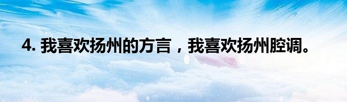 4. 我喜欢扬州的方言，我喜欢扬州腔调。