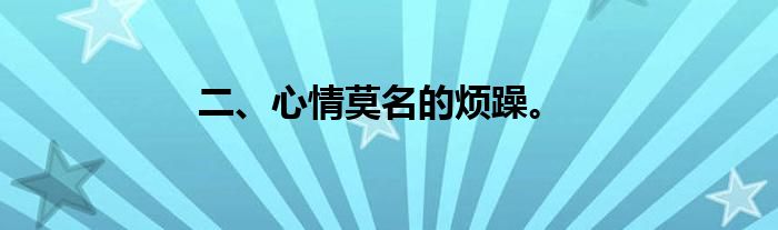 二、心情莫名的烦躁。