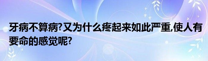 牙病不算病?又为什么疼起来如此严重,使人有要命的感觉呢?