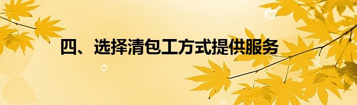 四、选择清包工方式提供服务