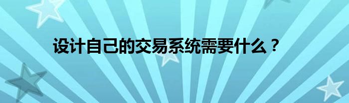 设计自己的交易系统需要什么？