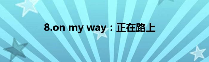 8.on my way：正在路上