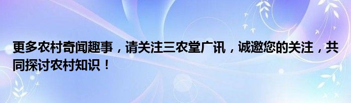 更多农村奇闻趣事，请关注三农堂广讯，诚邀您的关注，共同探讨农村知识！