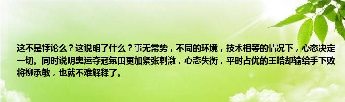 这不是悖论么？这说明了什么？事无常势，不同的环境，技术相等的情况下，心态决定一切。同时说明奥运夺冠氛围更加紧张刺激，心态失衡，平时占优的王皓却输给手下败将柳承敏，也就不难解释了。