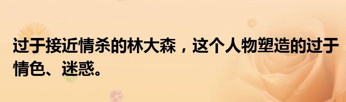 过于接近情杀的林大森，这个人物塑造的过于情色、迷惑。