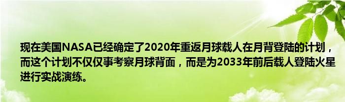 现在美国NASA已经确定了2020年重返月球载人在月背登陆的计划，而这个计划不仅仅事考察月球背面，而是为2033年前后载人登陆火星进行实战演练。