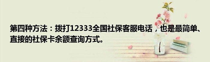 第四种方法：拨打12333全国社保客服电话，也是最简单、直接的社保卡余额查询方式。