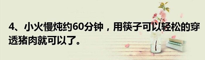 4、小火慢炖约60分钟，用筷子可以轻松的穿透猪肉就可以了。