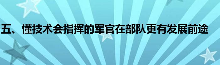 五、懂技术会指挥的军官在部队更有发展前途