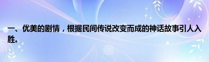 一、优美的剧情，根据民间传说改变而成的神话故事引人入胜。