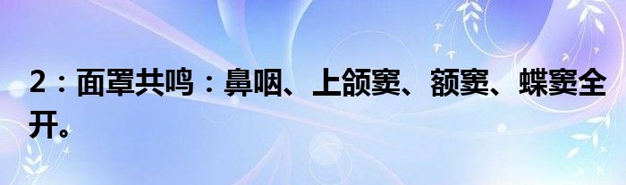 2：面罩共鸣：鼻咽、上颌窦、额窦、蝶窦全开。