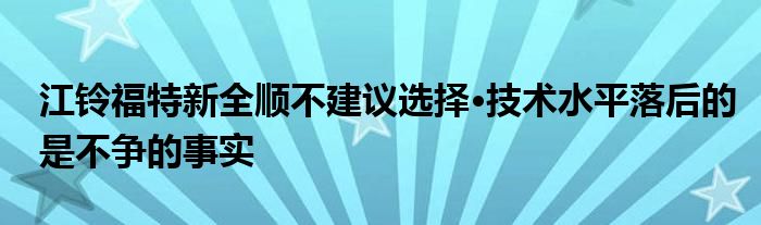 江铃福特新全顺不建议选择·技术水平落后的是不争的事实