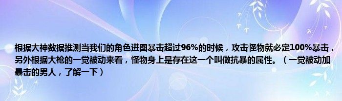 根据大神数据推测当我们的角色进图暴击超过96%的时候，攻击怪物就必定100%暴击，另外根据大枪的一觉被动来看，怪物身上是存在这一个叫做抗暴的属性。（一觉被动加暴击的男人，了解一下）