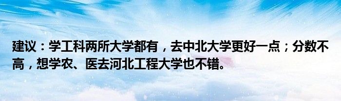 建议：学工科两所大学都有，去中北大学更好一点；分数不高，想学农、医去河北工程大学也不错。