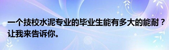 一个技校水泥专业的毕业生能有多大的能耐？让我来告诉你。