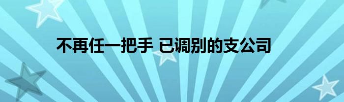 不再任一把手 已调别的支公司