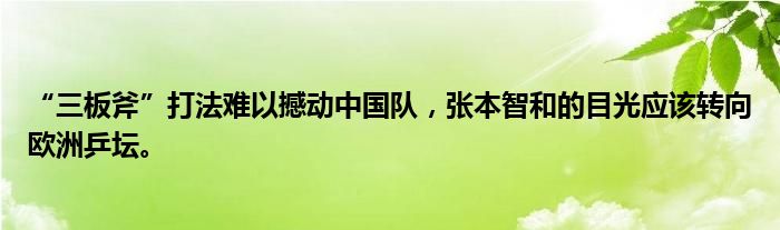 “三板斧”打法难以撼动中国队，张本智和的目光应该转向欧洲乒坛。