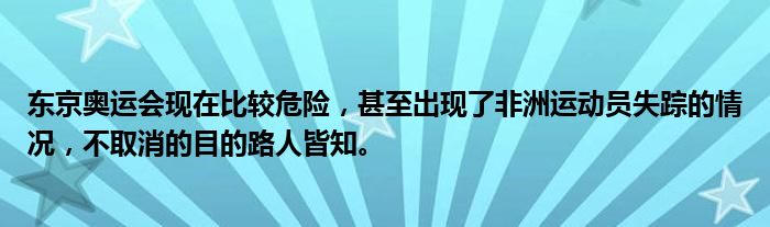 东京奥运会现在比较危险，甚至出现了非洲运动员失踪的情况，不取消的目的路人皆知。