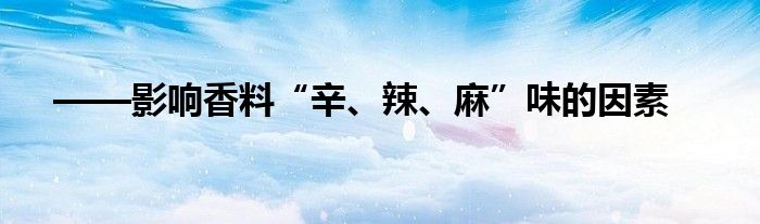 ——影响香料“辛、辣、麻”味的因素