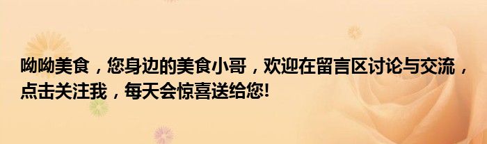 呦呦美食，您身边的美食小哥，欢迎在留言区讨论与交流，点击关注我，每天会惊喜送给您!