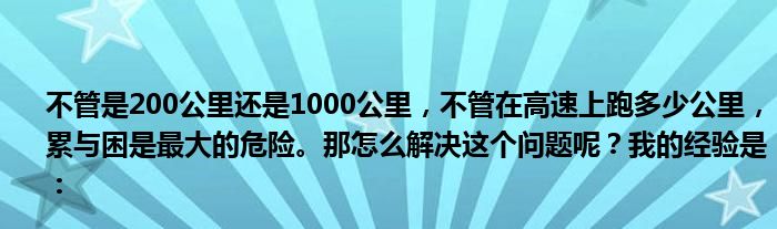 不管是200公里还是1000公里，不管在高速上跑多少公里，累与困是最大的危险。那怎么解决这个问题呢？我的经验是：