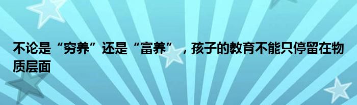 不论是“穷养”还是“富养”，孩子的教育不能只停留在物质层面