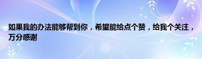 如果我的办法能够帮到你，希望能给点个赞，给我个关注，万分感谢