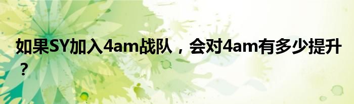 如果SY加入4am战队，会对4am有多少提升？