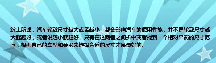 综上所述，汽车轮毂尺寸越大或者越小，都会影响汽车的使用性能，并不是轮毂尺寸越大就越好，或者说越小就越好，只有在这两者之间折中或者找到一个相对平衡的尺寸范围，根据自己的车型和要求来选择合适的尺寸才是最好的。