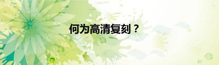 何为高清复刻？