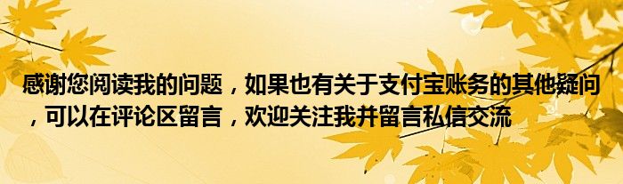 感谢您阅读我的问题，如果也有关于支付宝账务的其他疑问，可以在评论区留言，欢迎关注我并留言私信交流