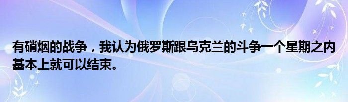 有硝烟的战争，我认为俄罗斯跟乌克兰的斗争一个星期之内基本上就可以结束。