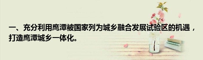 一、充分利用鹰潭被国家列为城乡融合发展试验区的机遇，打造鹰潭城乡一体化。