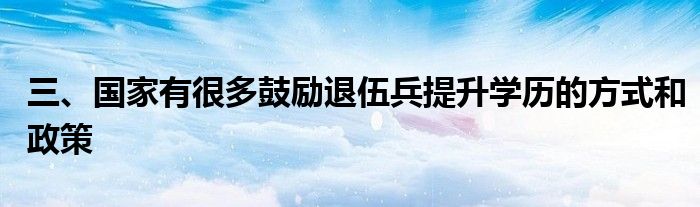 三、国家有很多鼓励退伍兵提升学历的方式和政策