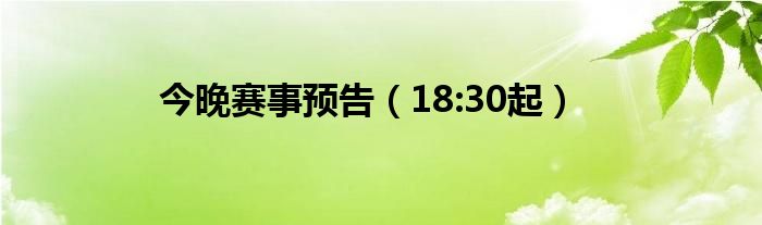 今晚赛事预告（18:30起）