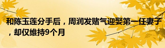 和陈玉莲分手后，周润发赌气迎娶第一任妻子，却仅维持9个月