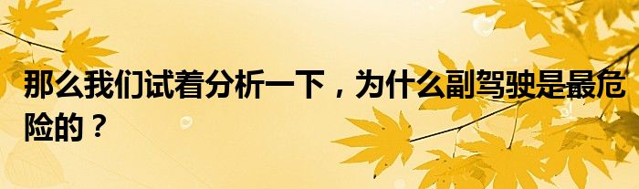 那么我们试着分析一下，为什么副驾驶是最危险的？