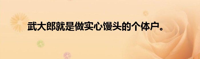 武大郎就是做实心馒头的个体户。