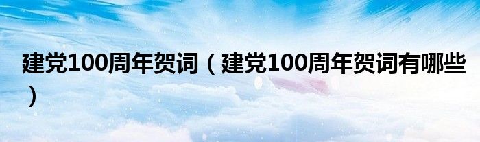 建党100周年贺词（建党100周年贺词有哪些）